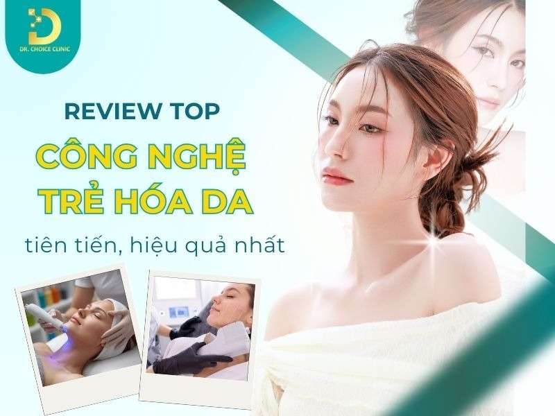 Review Top Công Nghệ Trẻ Hóa Da Tiên Tiến, Hiệu Quả Nhất 12 Top công nghệ trẻ hóa da tiên tiến, hiệu quả nhất.